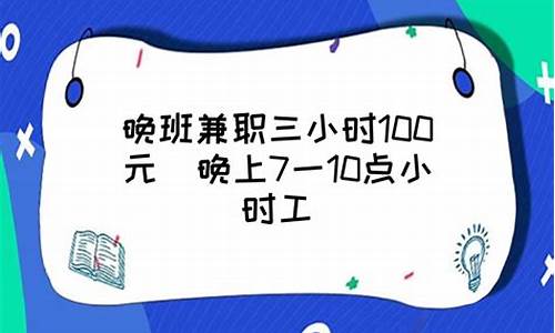 晚班兼职三小时100元_晚班兼职三小时100元招一名洗碗工4个小时